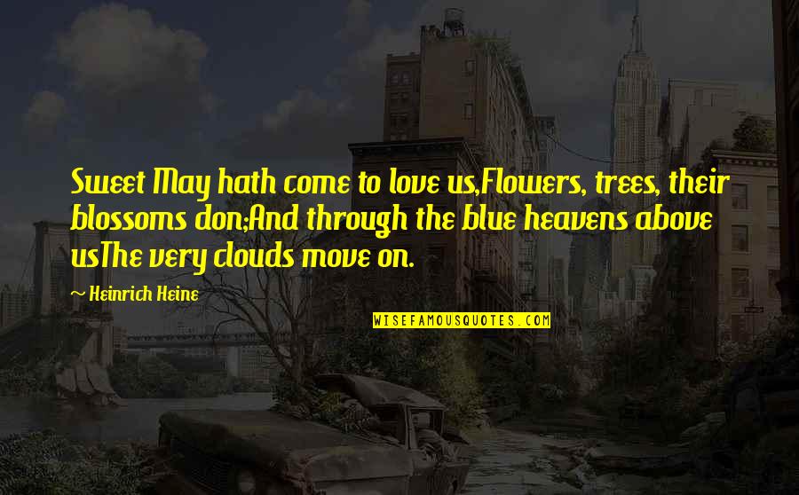 Above The Clouds Quotes By Heinrich Heine: Sweet May hath come to love us,Flowers, trees,