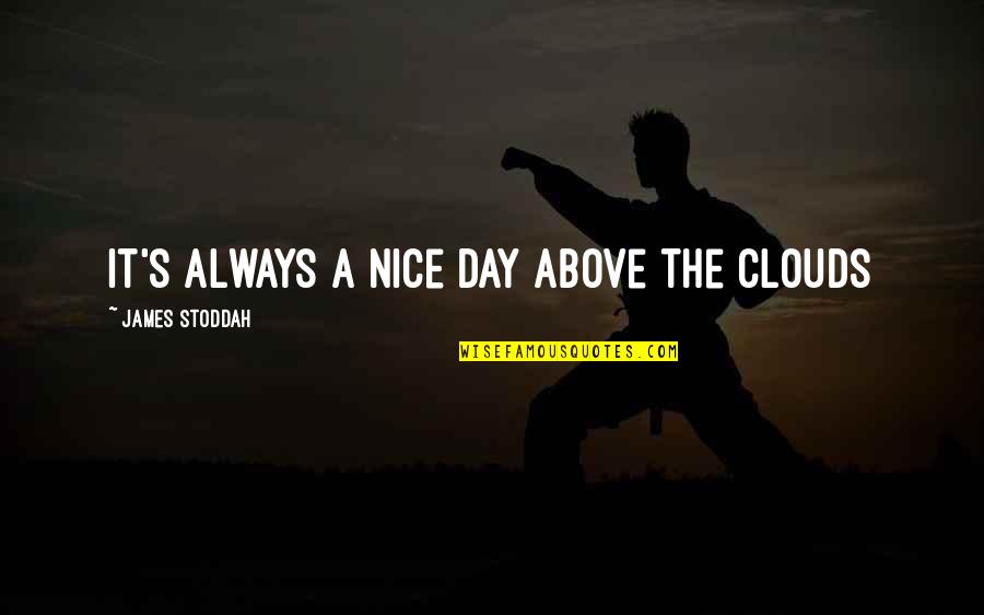 Above The Clouds Quotes By James Stoddah: It's always a nice day above the clouds