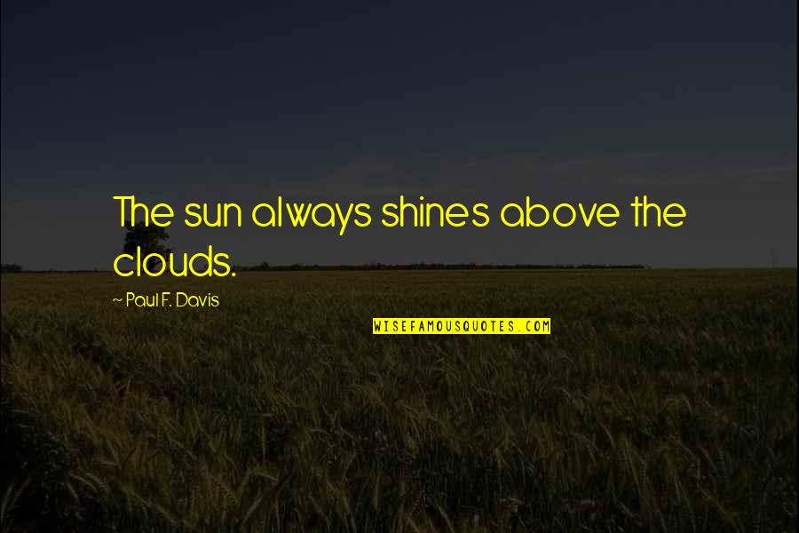 Above The Clouds Quotes By Paul F. Davis: The sun always shines above the clouds.