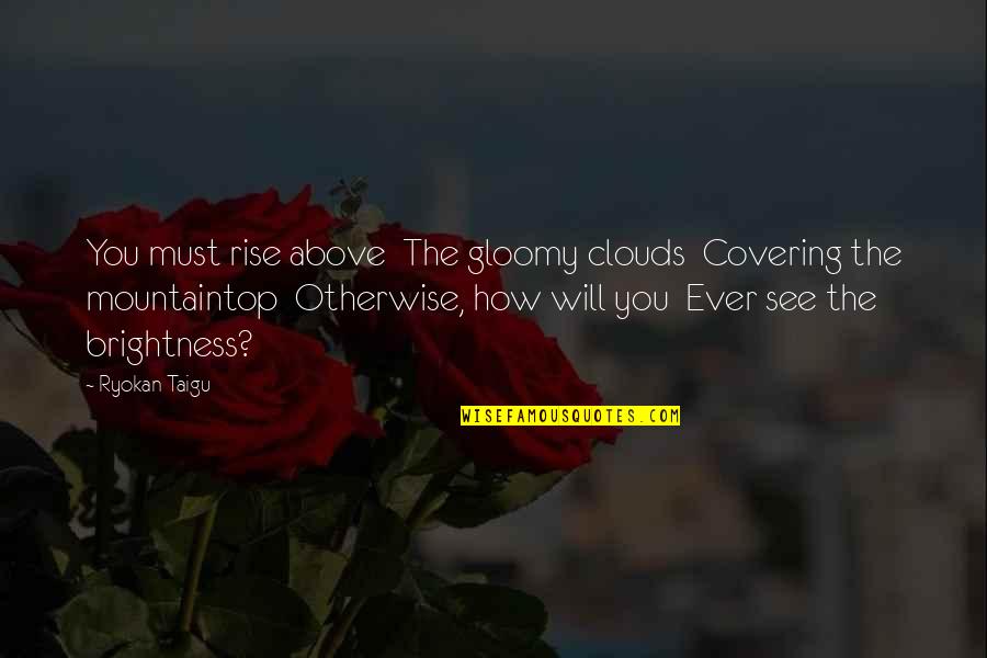 Above The Clouds Quotes By Ryokan Taigu: You must rise above The gloomy clouds Covering