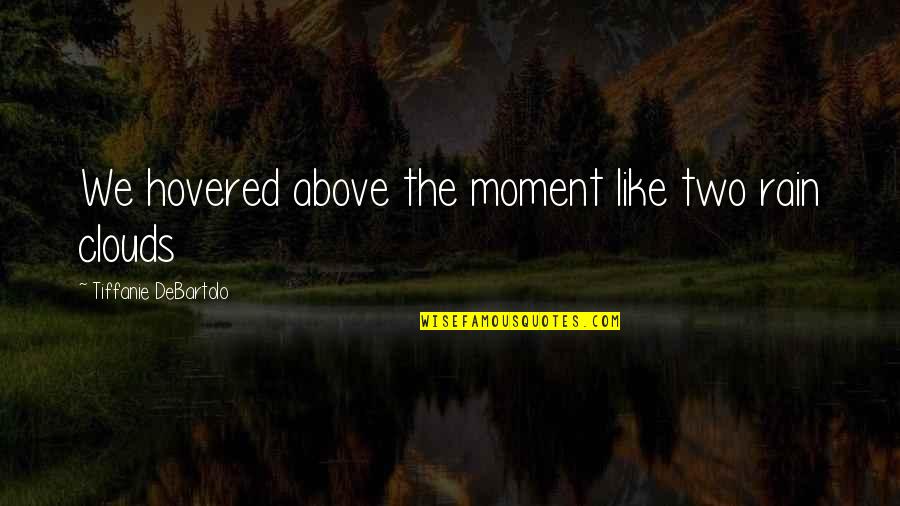 Above The Clouds Quotes By Tiffanie DeBartolo: We hovered above the moment like two rain