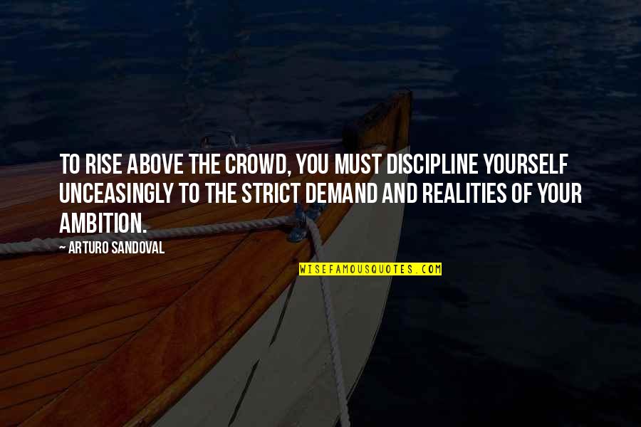 Above The Crowd Quotes By Arturo Sandoval: To rise above the crowd, you must discipline