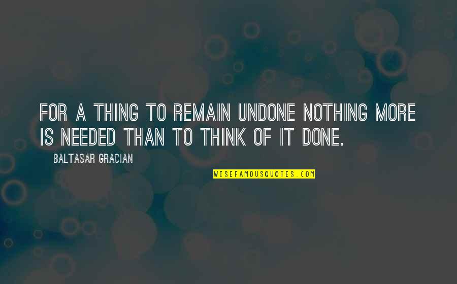 Above The Crowd Quotes By Baltasar Gracian: For a thing to remain undone nothing more