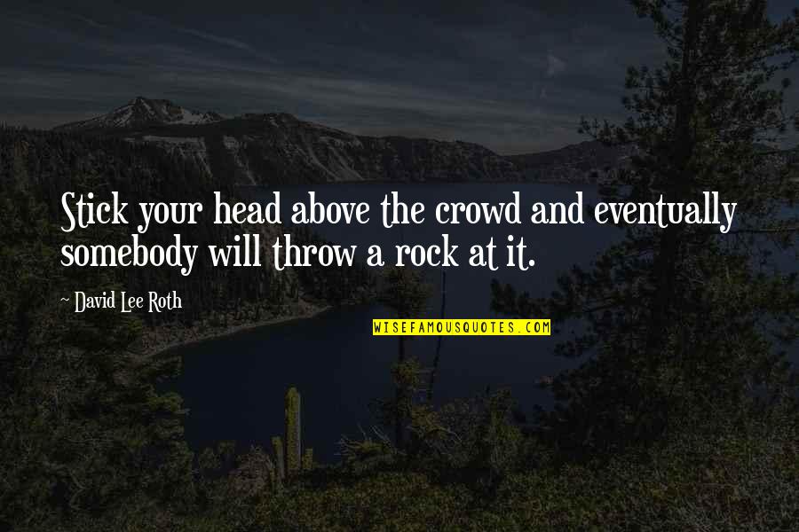Above The Crowd Quotes By David Lee Roth: Stick your head above the crowd and eventually