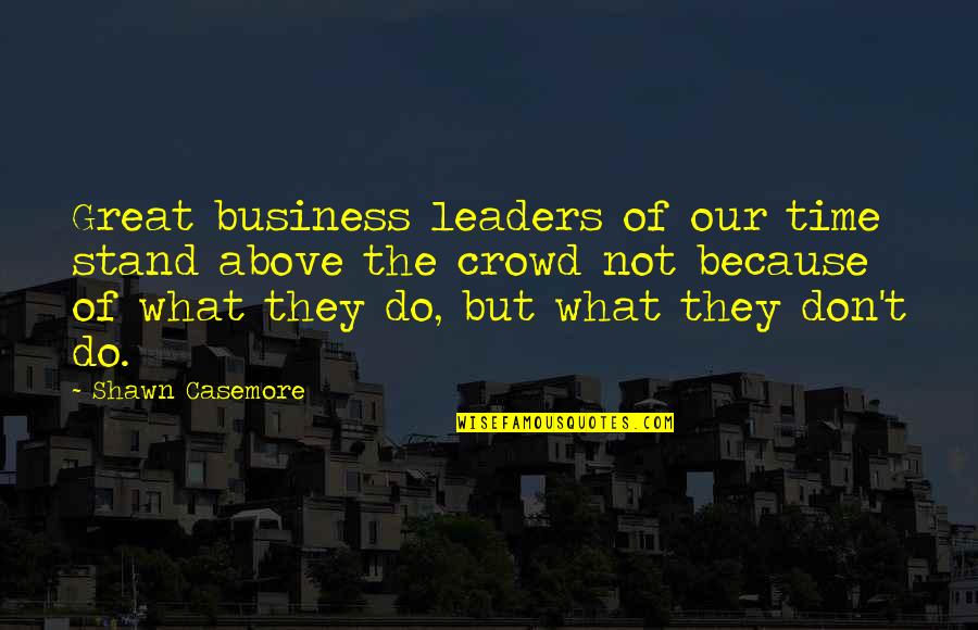 Above The Crowd Quotes By Shawn Casemore: Great business leaders of our time stand above