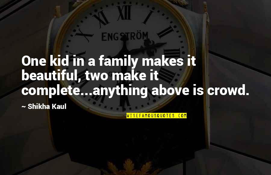 Above The Crowd Quotes By Shikha Kaul: One kid in a family makes it beautiful,