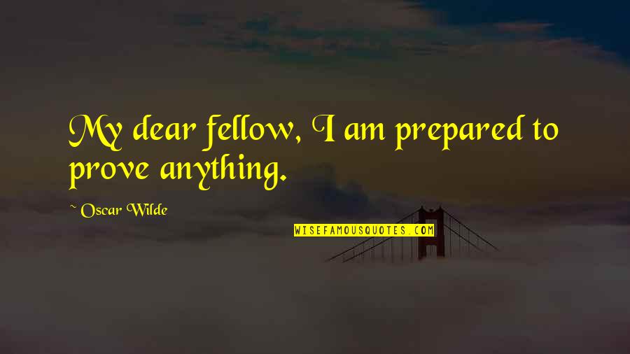 Above The Fray Quotes By Oscar Wilde: My dear fellow, I am prepared to prove