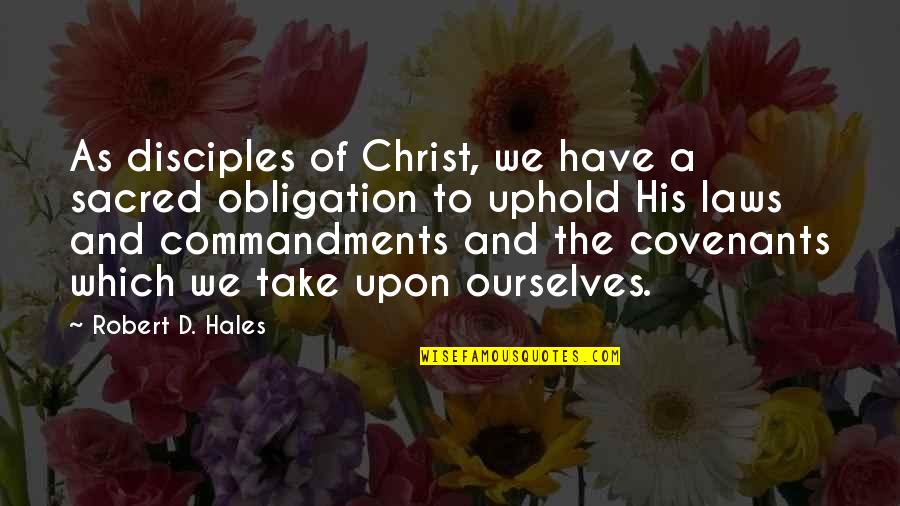 Above The Fray Quotes By Robert D. Hales: As disciples of Christ, we have a sacred