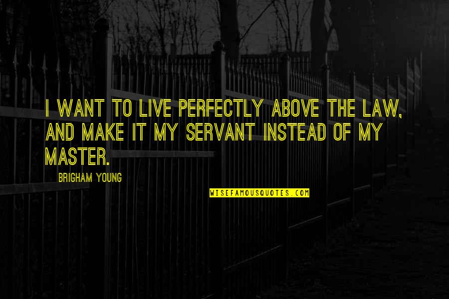 Above The Law Quotes By Brigham Young: I want to live perfectly above the law,