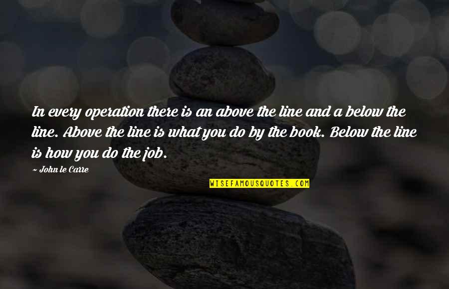 Above The Line Quotes By John Le Carre: In every operation there is an above the