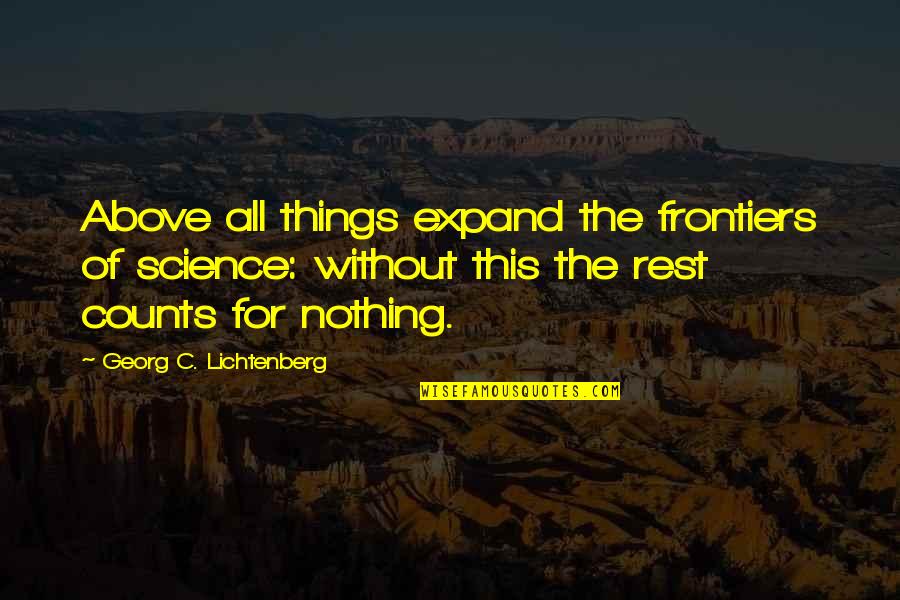 Above The Rest Quotes By Georg C. Lichtenberg: Above all things expand the frontiers of science: