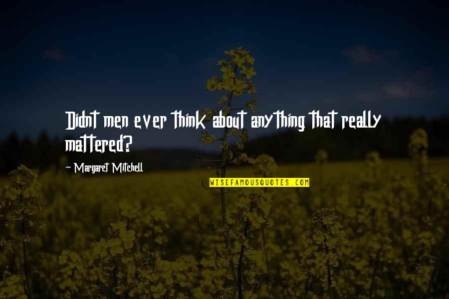 Above The Rest Quotes By Margaret Mitchell: Didnt men ever think about anything that really