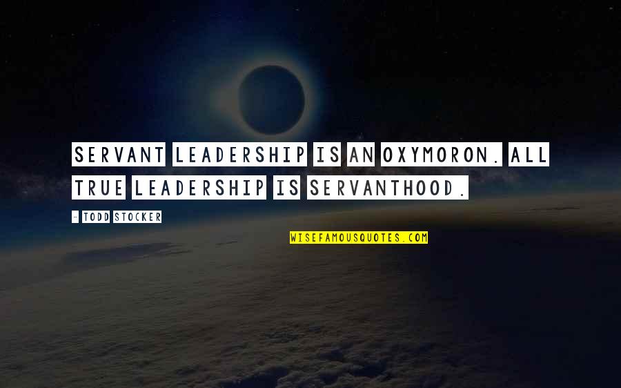 Above The Rim Famous Quotes By Todd Stocker: Servant Leadership is an oxymoron. All true Leadership