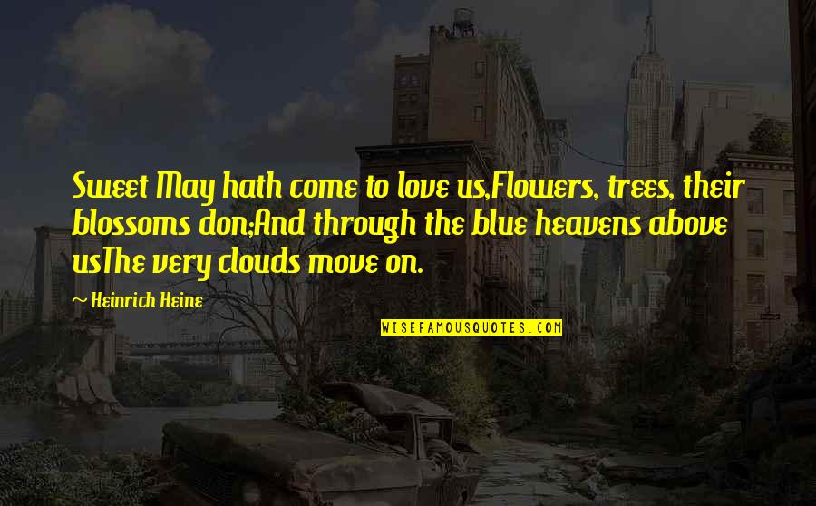 Above The Trees Quotes By Heinrich Heine: Sweet May hath come to love us,Flowers, trees,