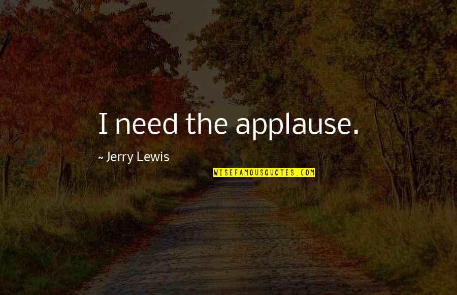Above The Trees Quotes By Jerry Lewis: I need the applause.