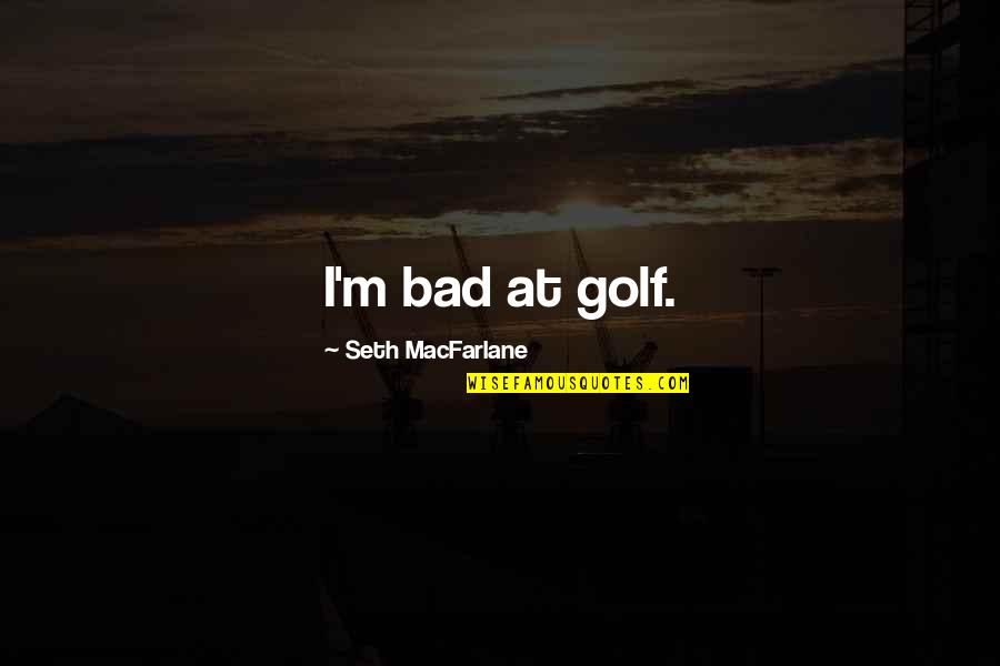 Above The Trees Quotes By Seth MacFarlane: I'm bad at golf.