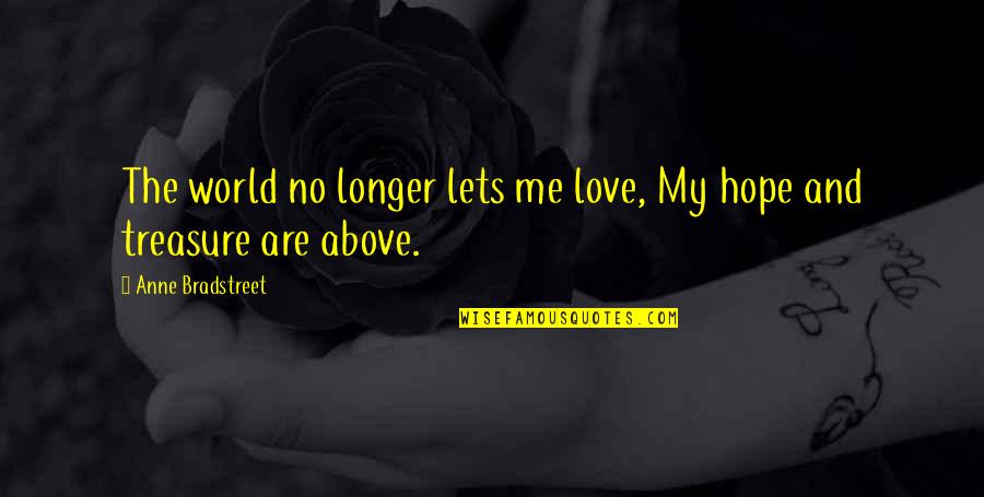 Above The World Quotes By Anne Bradstreet: The world no longer lets me love, My Above The World Quotes By Anne Bradstreet: The world no longer lets me love, My