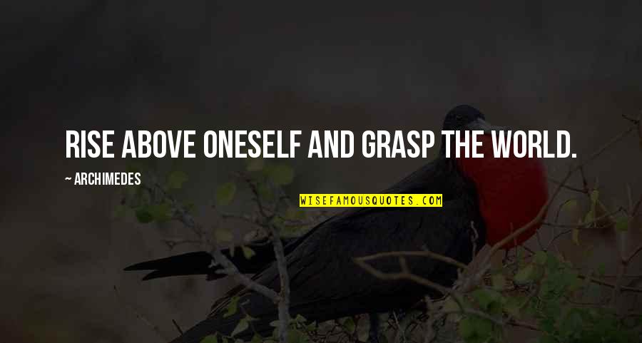 Above The World Quotes By Archimedes: Rise above oneself and grasp the world. Above The World Quotes By Archimedes: Rise above oneself and grasp the world.