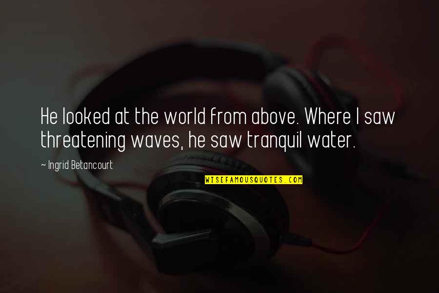 Above The World Quotes By Ingrid Betancourt: He looked at the world from above. Where Above The World Quotes By Ingrid Betancourt: He looked at the world from above. Where