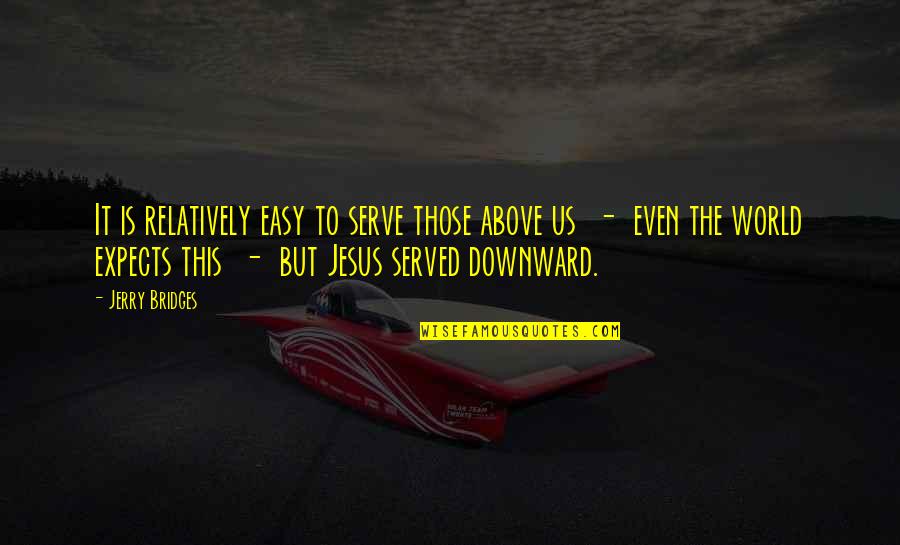 Above The World Quotes By Jerry Bridges: It is relatively easy to serve those above