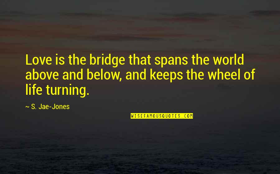 Above The World Quotes By S. Jae-Jones: Love is the bridge that spans the world Above The World Quotes By S. Jae-Jones: Love is the bridge that spans the world