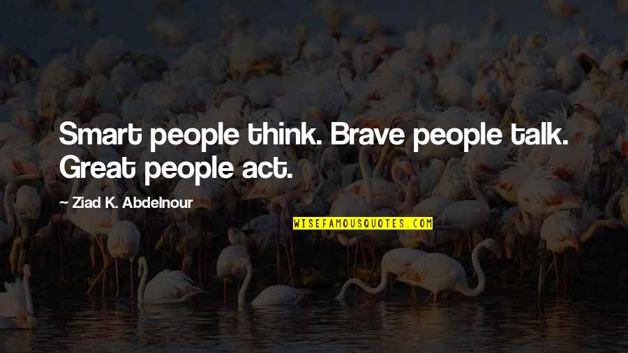 Above Waters Quotes By Ziad K. Abdelnour: Smart people think. Brave people talk. Great people