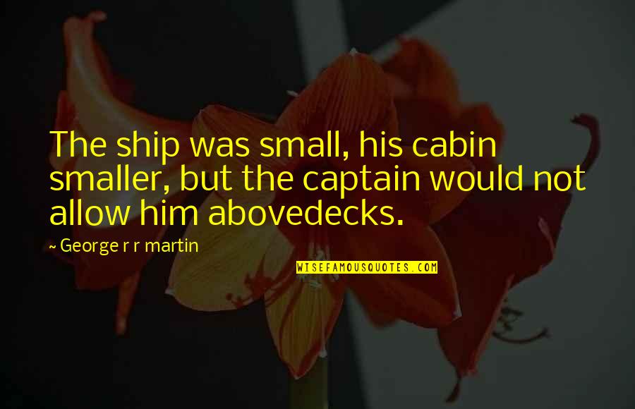 Abovedecks Quotes By George R R Martin: The ship was small, his cabin smaller, but