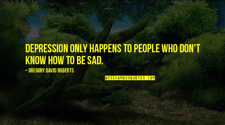 Abovethee Quotes By Gregory David Roberts: Depression only happens to people who don't know