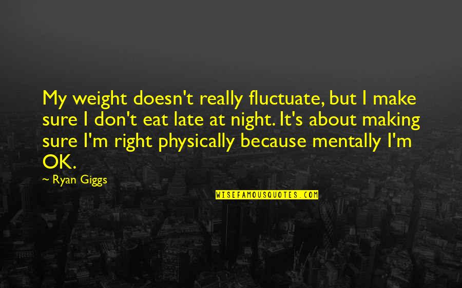 Abovethee Quotes By Ryan Giggs: My weight doesn't really fluctuate, but I make