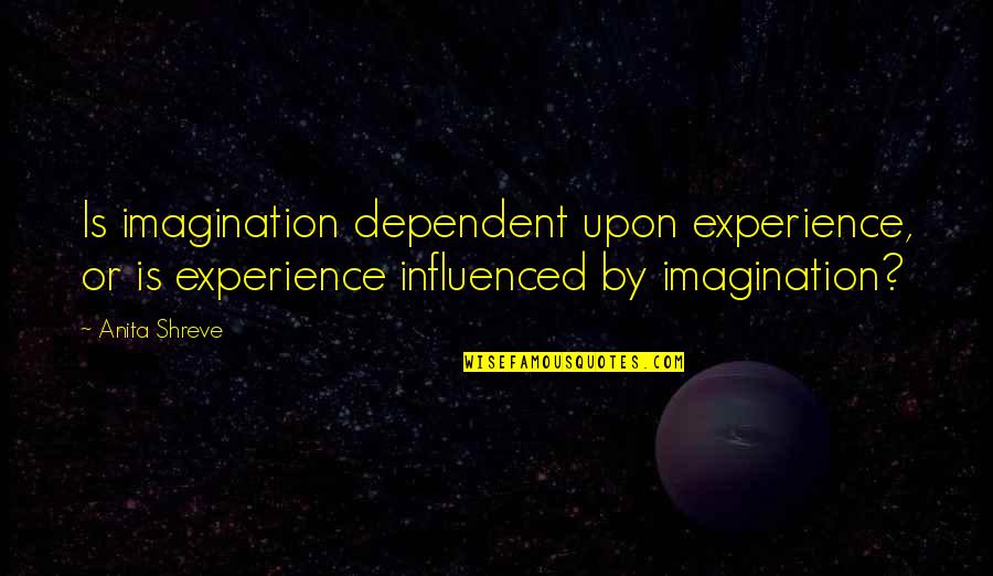 Aboyer Quotes By Anita Shreve: Is imagination dependent upon experience, or is experience Aboyer Quotes By Anita Shreve: Is imagination dependent upon experience, or is experience