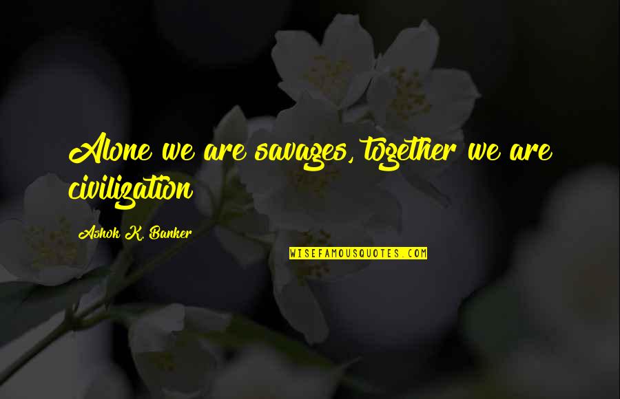 Abra Love Quotes By Ashok K. Banker: Alone we are savages, together we are civilization