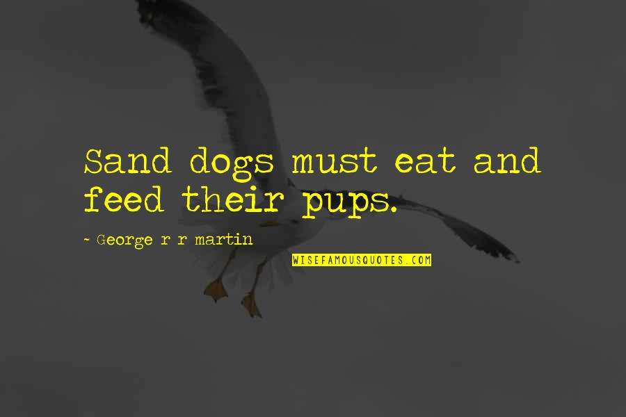 Abracadaniel Quotes By George R R Martin: Sand dogs must eat and feed their pups.