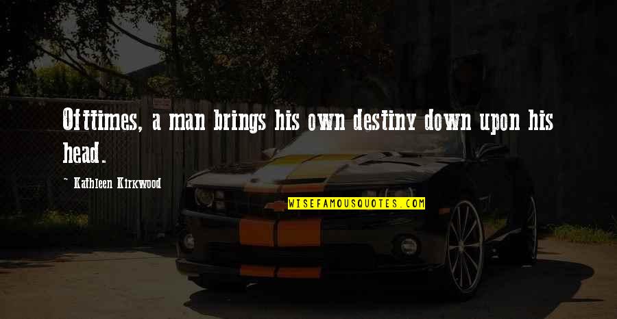 Abracei O Quotes By Kathleen Kirkwood: Ofttimes, a man brings his own destiny down Abracei O Quotes By Kathleen Kirkwood: Ofttimes, a man brings his own destiny down