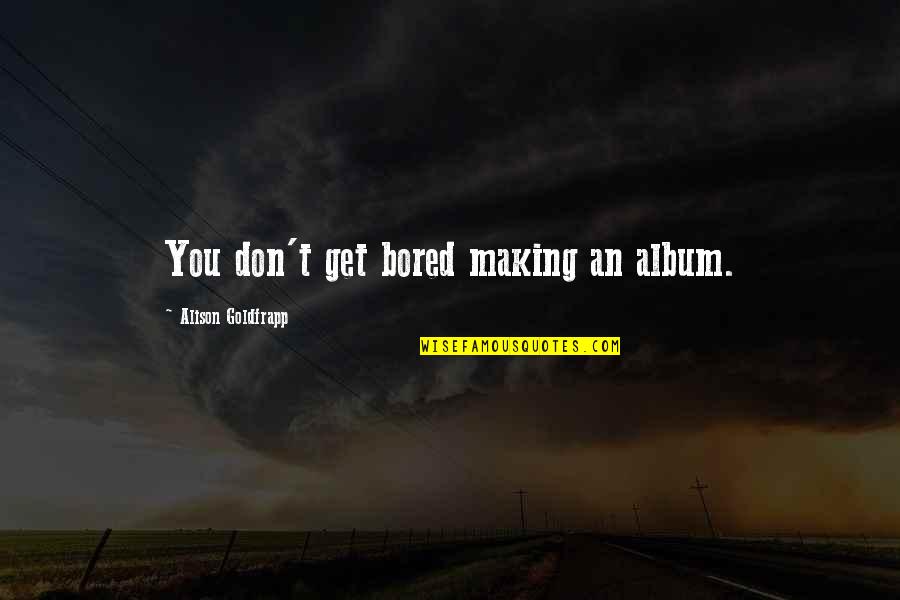 Abradel Quotes By Alison Goldfrapp: You don't get bored making an album. Abradel Quotes By Alison Goldfrapp: You don't get bored making an album.