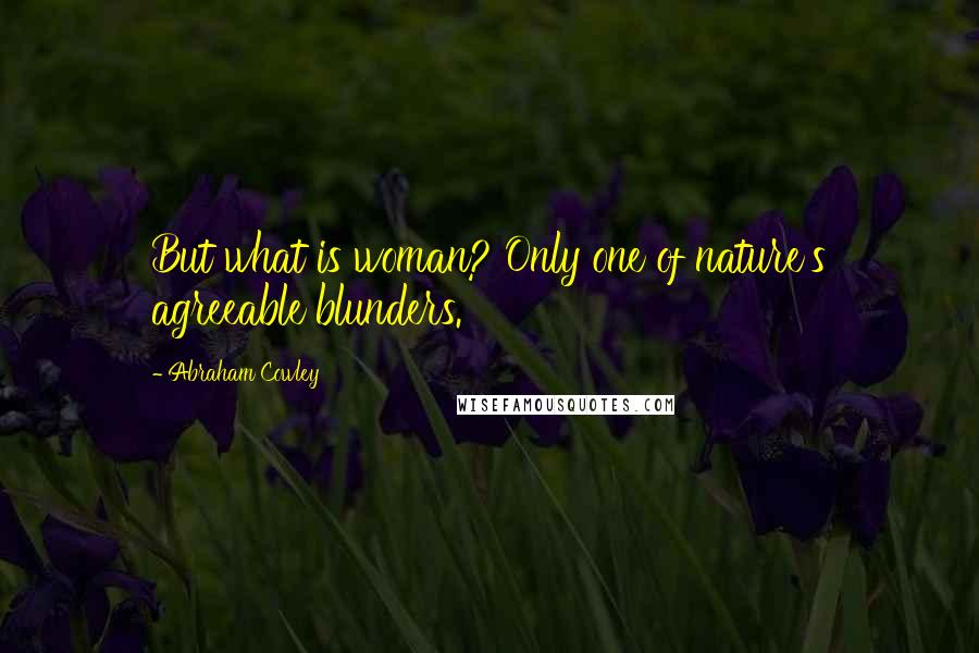 Abraham Cowley quotes: But what is woman? Only one of nature's agreeable blunders.