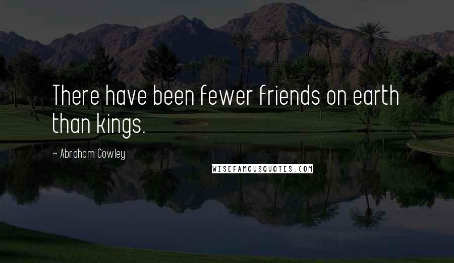 Abraham Cowley quotes: There have been fewer friends on earth than kings.