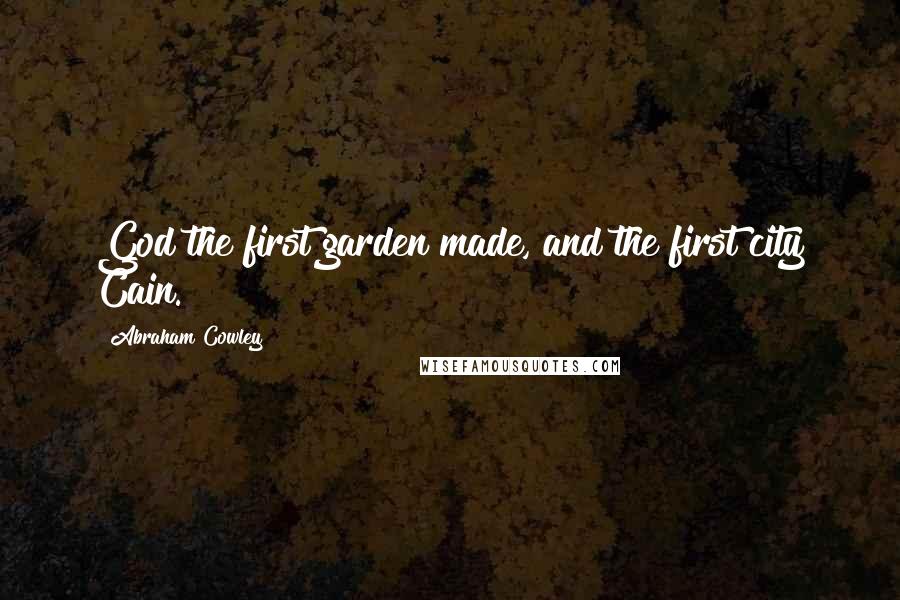 Abraham Cowley quotes: God the first garden made, and the first city Cain.