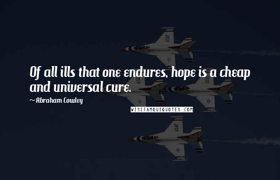 Abraham Cowley quotes: Of all ills that one endures, hope is a cheap and universal cure.