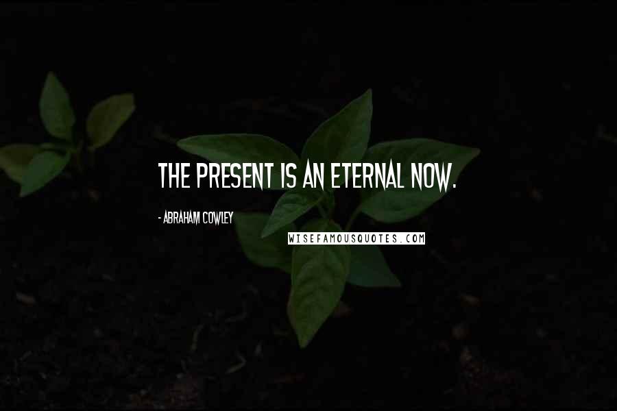 Abraham Cowley quotes: The present is an eternal now.