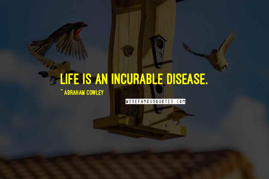 Abraham Cowley quotes: Life is an incurable disease.