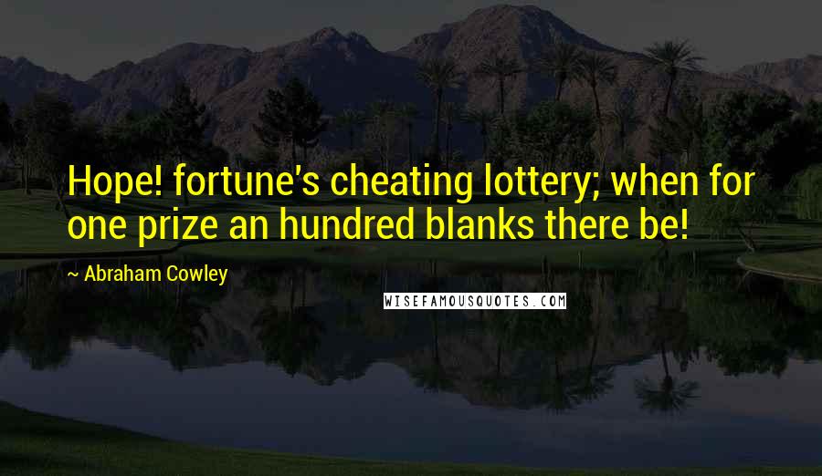 Abraham Cowley quotes: Hope! fortune's cheating lottery; when for one prize an hundred blanks there be!