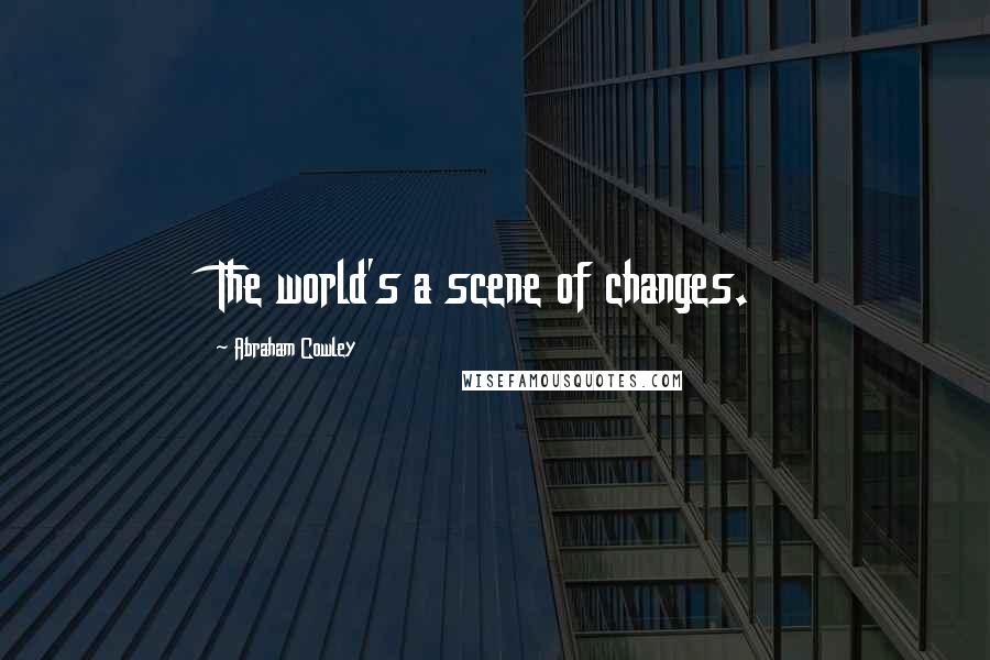 Abraham Cowley quotes: The world's a scene of changes.