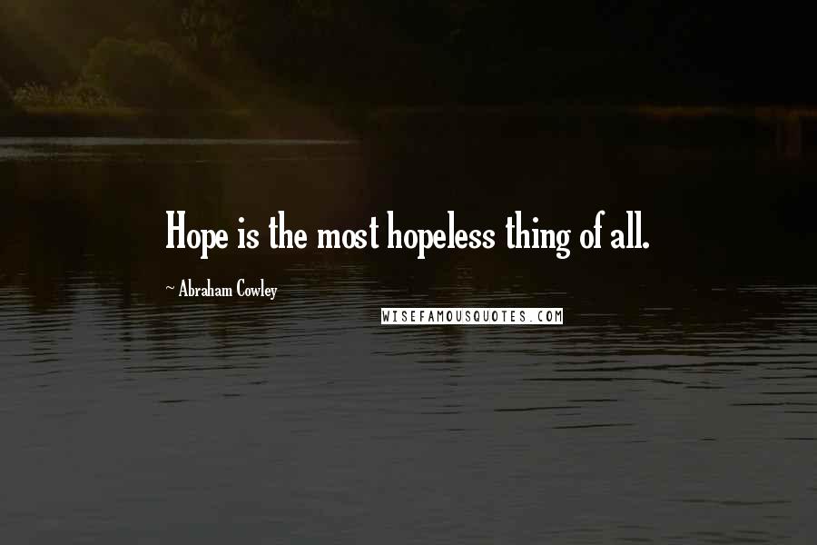 Abraham Cowley quotes: Hope is the most hopeless thing of all.