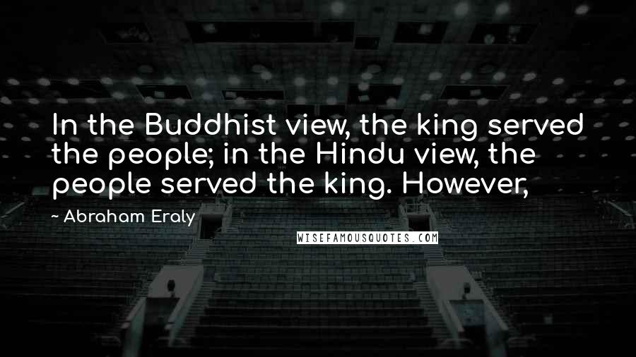 Abraham Eraly quotes: In the Buddhist view, the king served the people; in the Hindu view, the people served the king. However, Abraham Eraly quotes: In the Buddhist view, the king served the people; in the Hindu view, the people served the king. However,