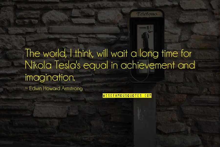 Abraham Gottlob Werner Quotes By Edwin Howard Armstrong: The world, I think, will wait a long Abraham Gottlob Werner Quotes By Edwin Howard Armstrong: The world, I think, will wait a long