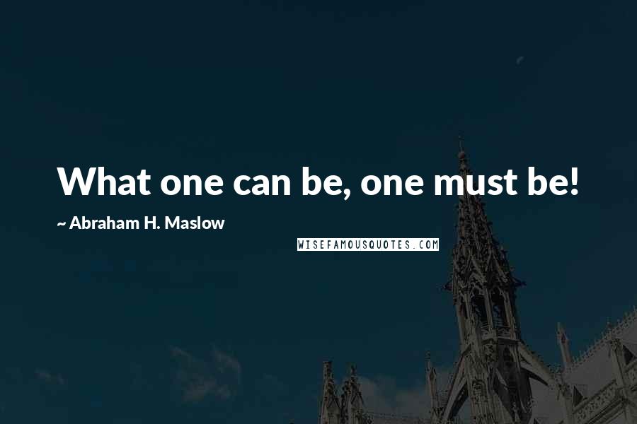 Abraham H. Maslow quotes: What one can be, one must be!