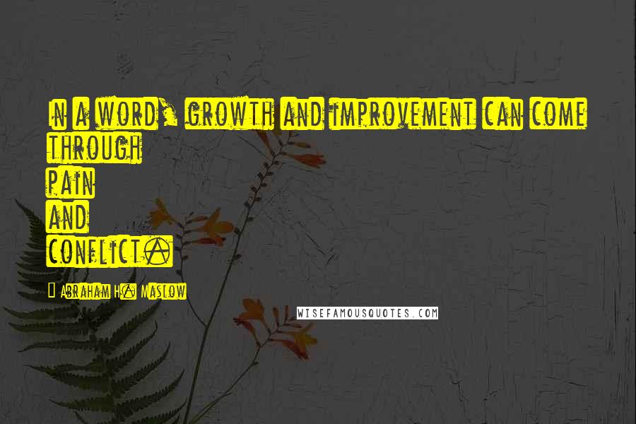 Abraham H. Maslow quotes: In a word, growth and improvement can come through pain and conflict.