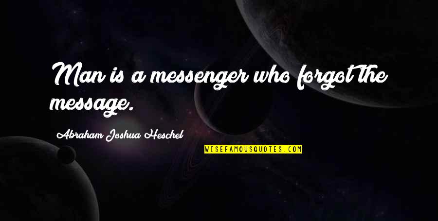 Abraham Heschel Quotes By Abraham Joshua Heschel: Man is a messenger who forgot the message. Abraham Heschel Quotes By Abraham Joshua Heschel: Man is a messenger who forgot the message.