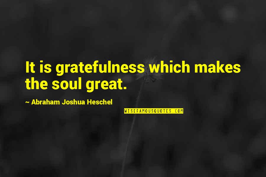 Abraham Heschel Quotes By Abraham Joshua Heschel: It is gratefulness which makes the soul great. Abraham Heschel Quotes By Abraham Joshua Heschel: It is gratefulness which makes the soul great.