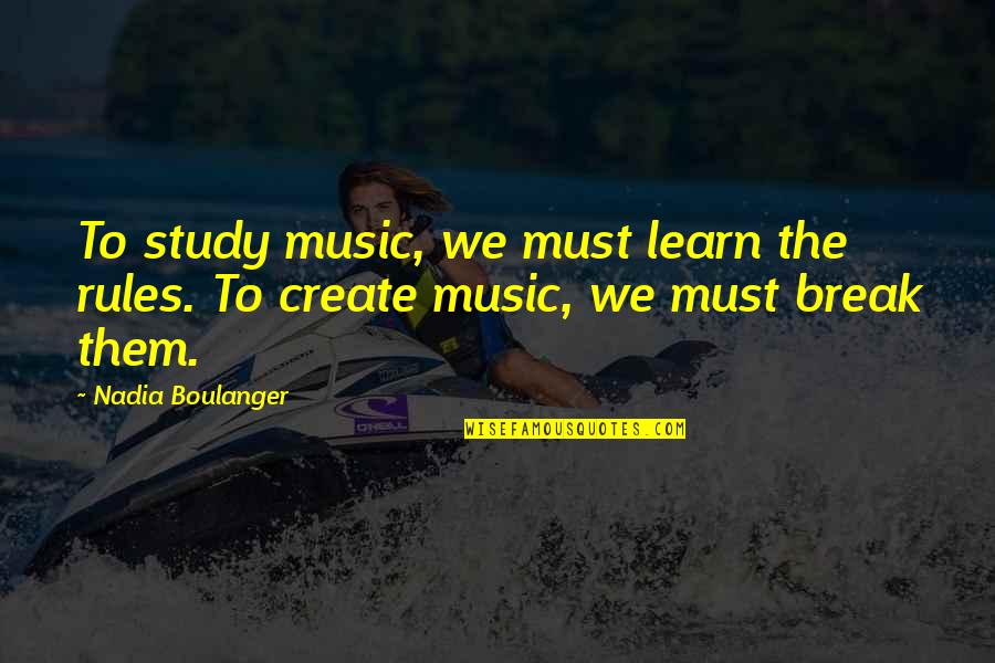 Abraham Hicks Contrast Quotes By Nadia Boulanger: To study music, we must learn the rules.